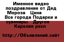 Именное видео-поздравление от Дед Мороза › Цена ­ 250 - Все города Подарки и сувениры » Другое   . Карелия респ.